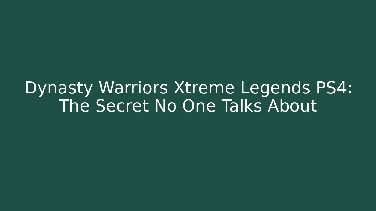 Dynasty Warriors Xtreme Legends PS4: The Secret No One Talks About