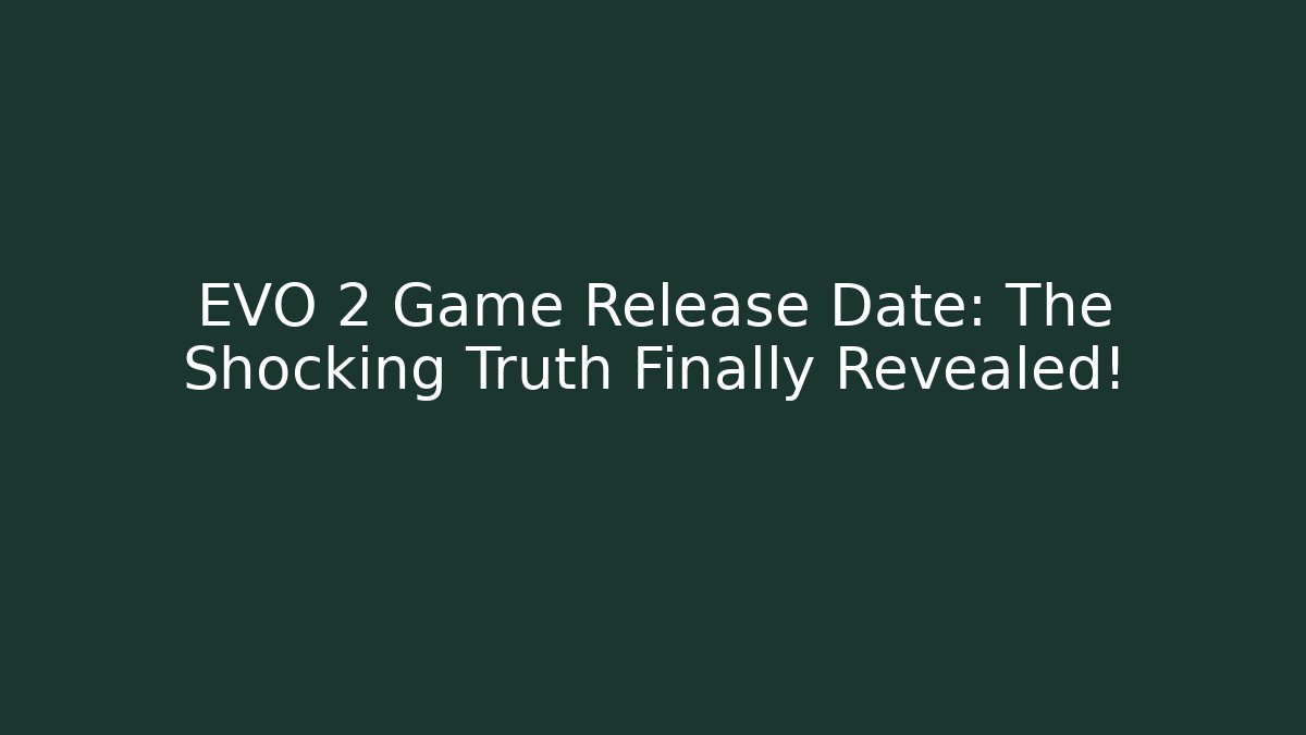 EVO 2 Game Release Date: The Shocking Truth Finally Revealed!