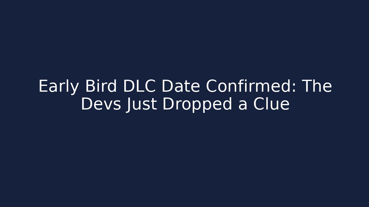 Early Bird DLC Date Confirmed: The Devs Just Dropped a Clue