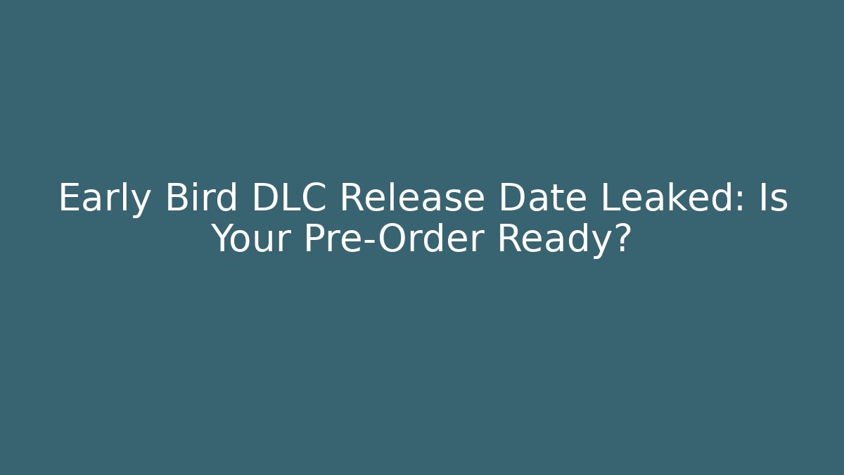 Early Bird DLC Release Date Leaked: Is Your Pre-Order Ready?