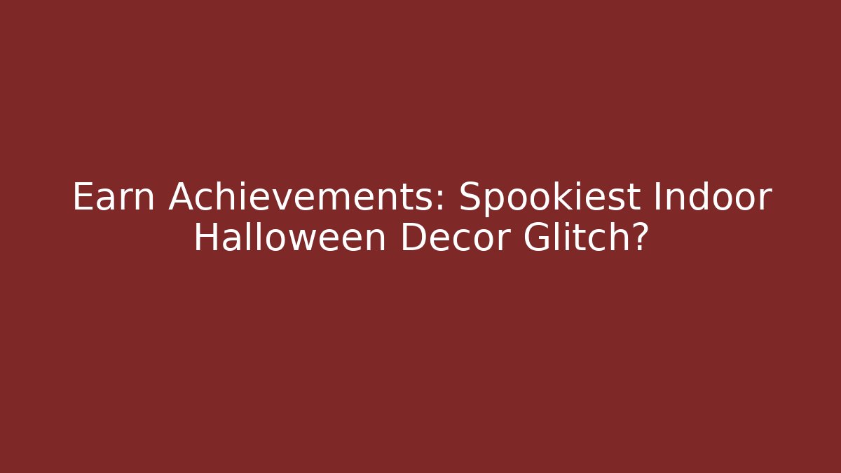 Earn Achievements: Spookiest Indoor Halloween Decor Glitch?