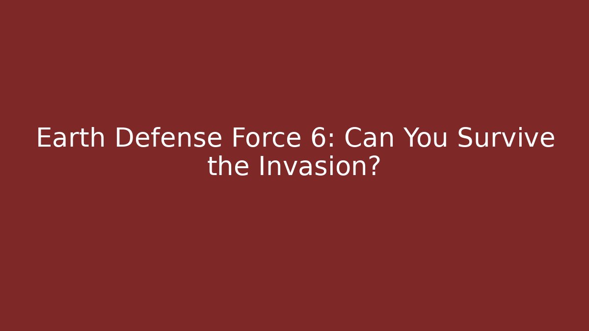 Earth Defense Force 6: Can You Survive the Invasion?