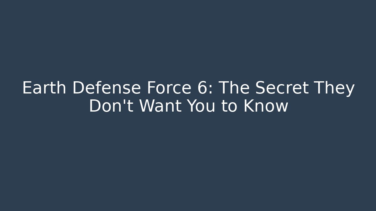 Earth Defense Force 6: The Secret They Don't Want You to Know