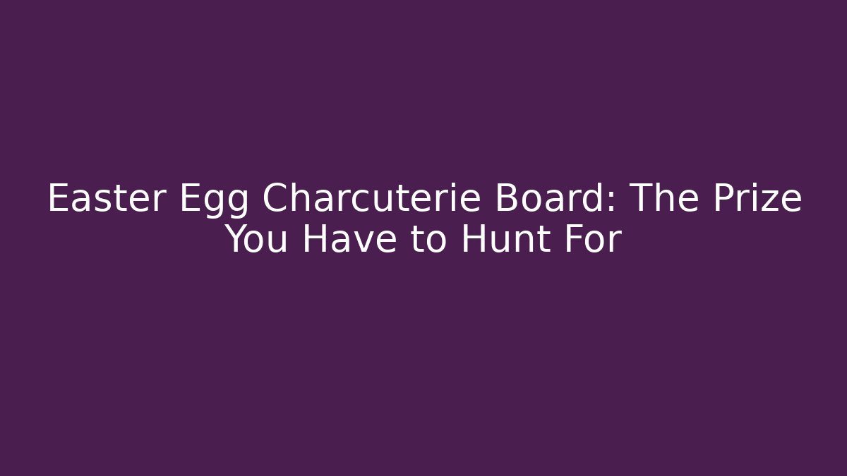 Easter Egg Charcuterie Board: The Prize You Have to Hunt For