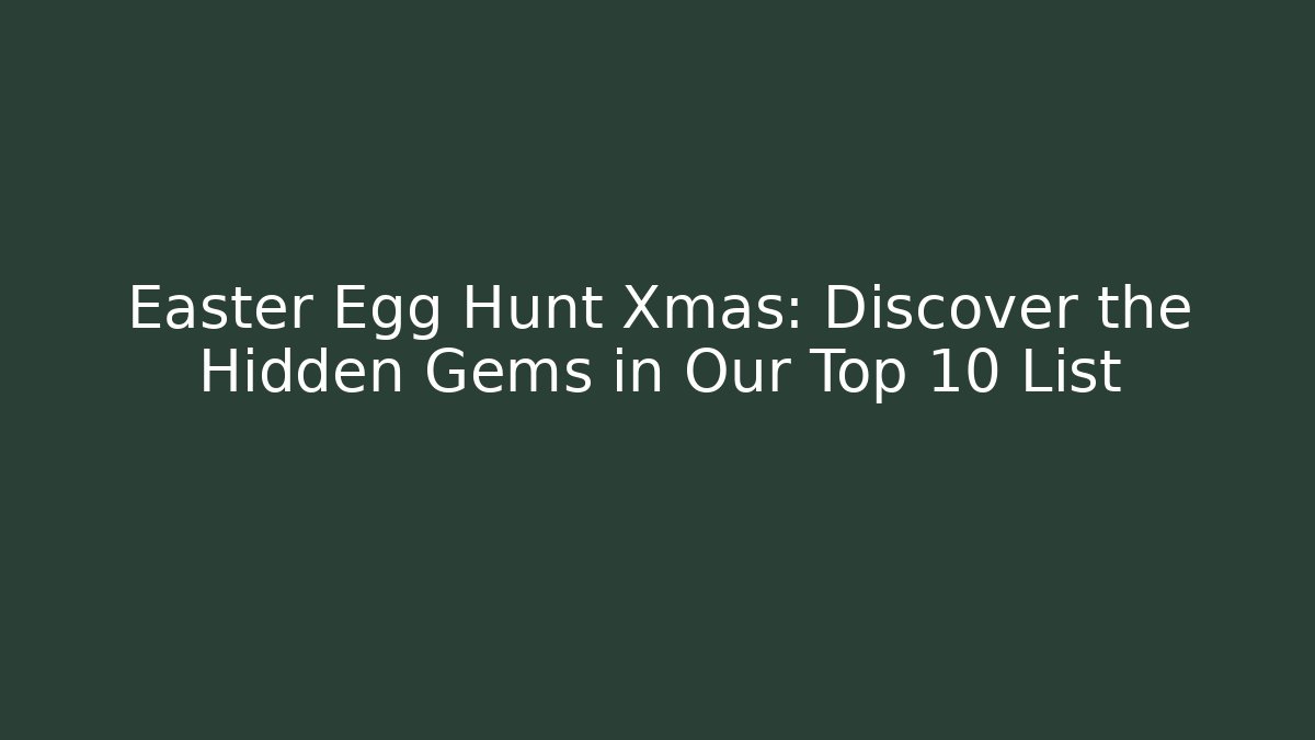 Easter Egg Hunt Xmas: Discover the Hidden Gems in Our Top 10 List