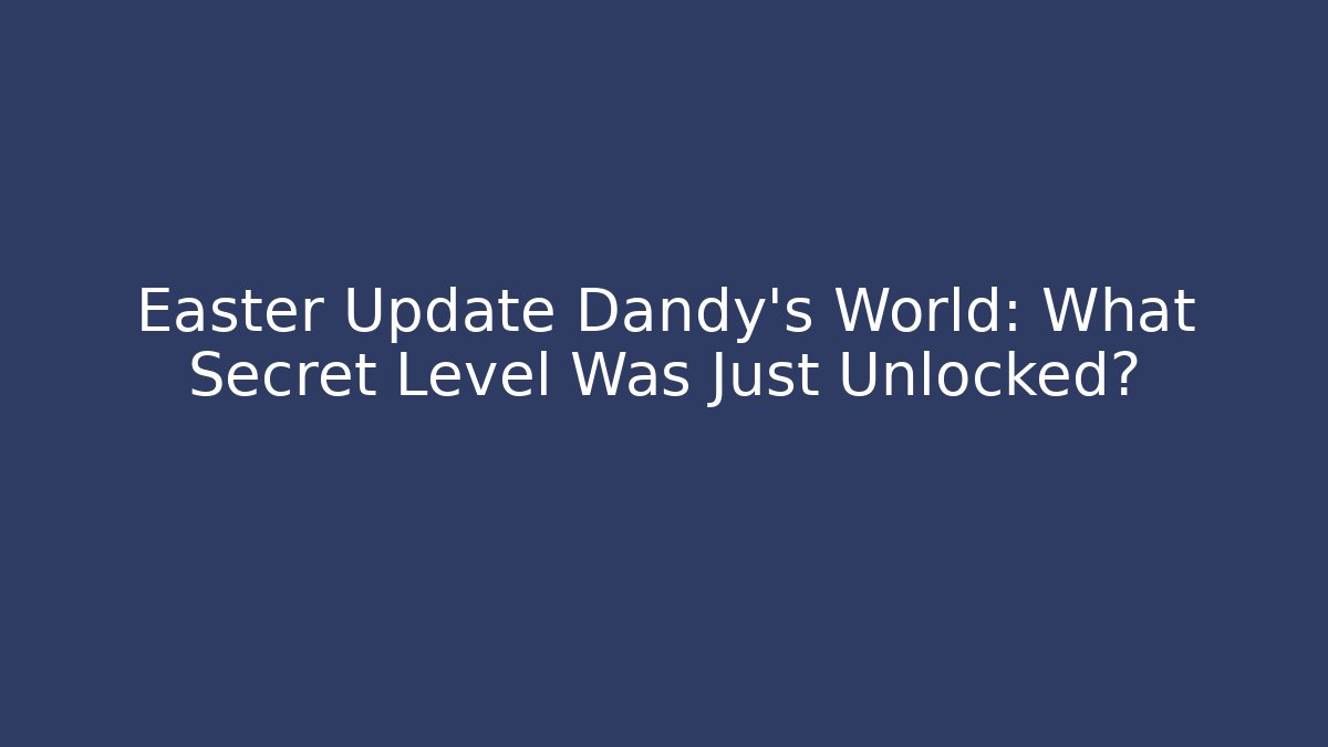 Easter Update Dandy's World: What Secret Level Was Just Unlocked?