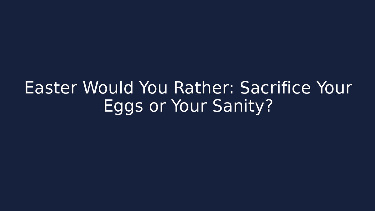 Easter Would You Rather: Sacrifice Your Eggs or Your Sanity?