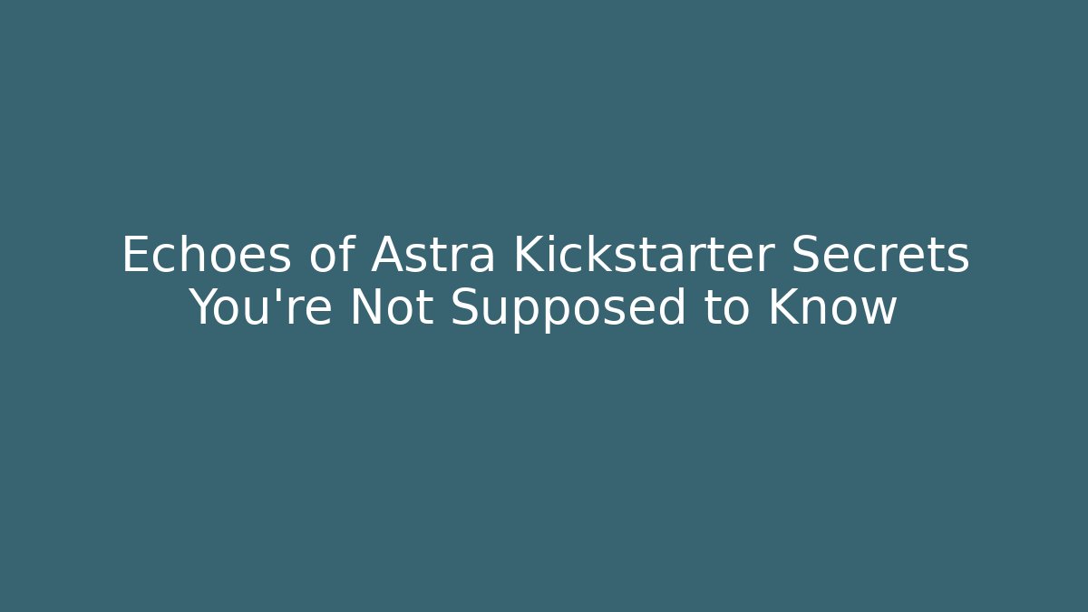 Echoes of Astra Kickstarter Secrets You're Not Supposed to Know