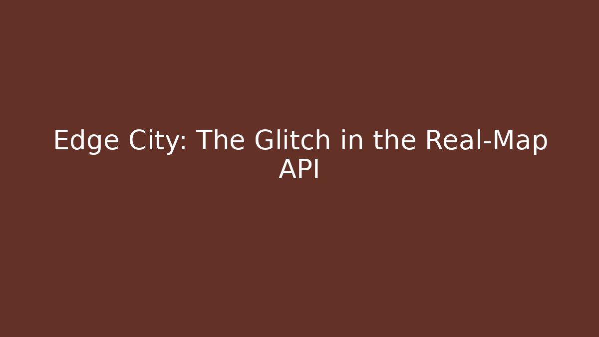 Edge City: The Glitch in the Real-Map API