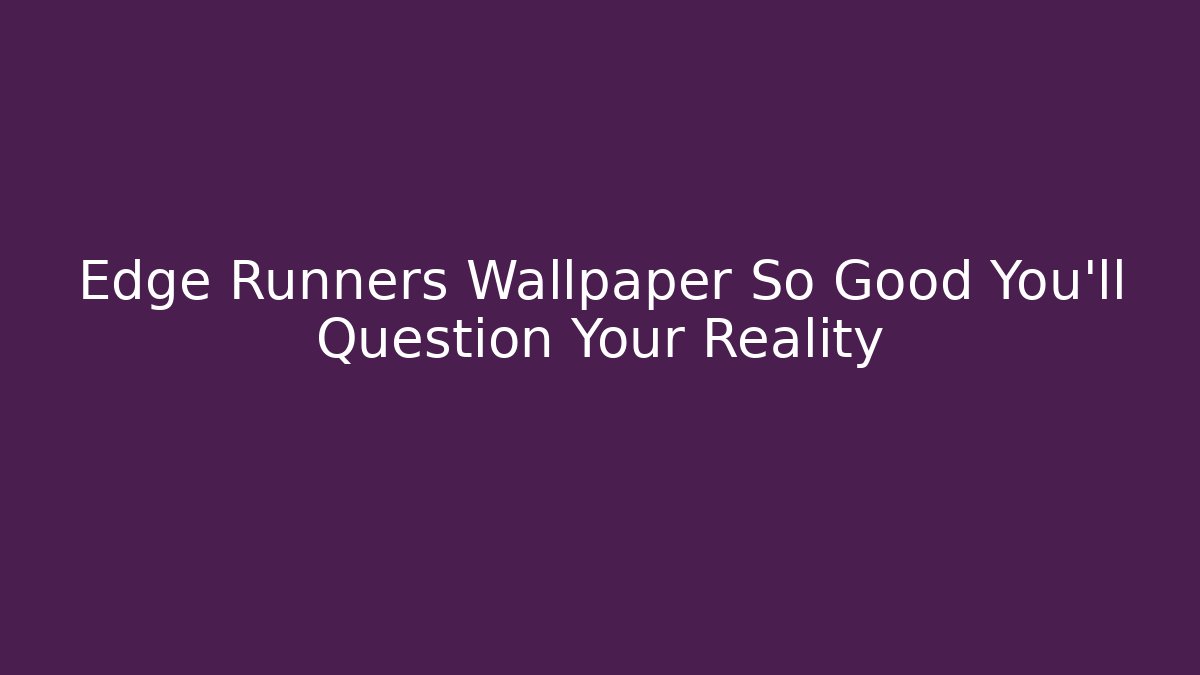 Edge Runners Wallpaper So Good You'll Question Your Reality