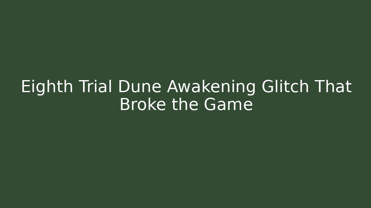 Eighth Trial Dune Awakening Glitch That Broke the Game