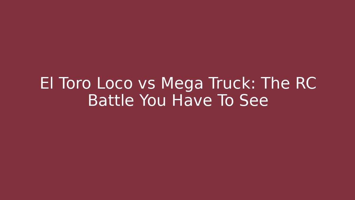 El Toro Loco vs Mega Truck: The RC Battle You Have To See