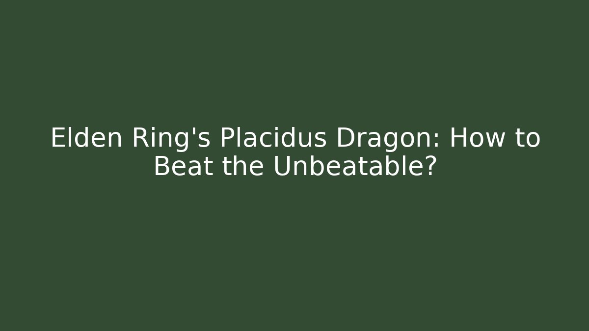 Elden Ring's Placidus Dragon: How to Beat the Unbeatable?