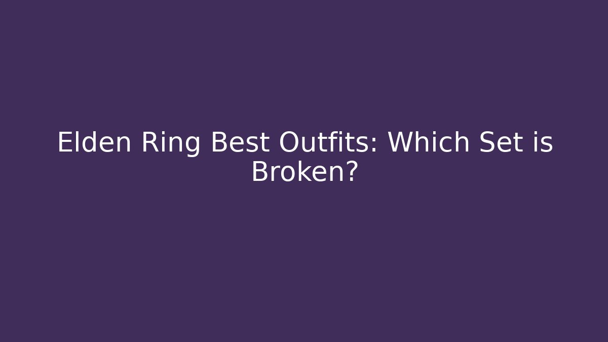 Elden Ring Best Outfits: Which Set is Broken?