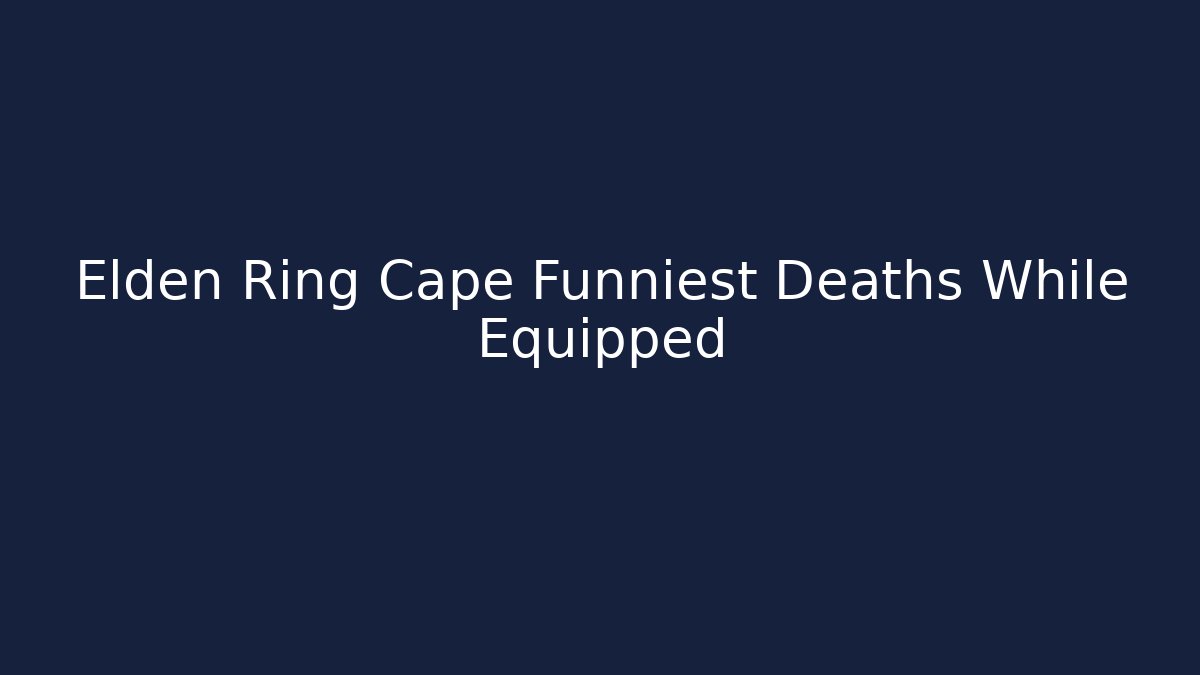 Elden Ring Cape Funniest Deaths While Equipped