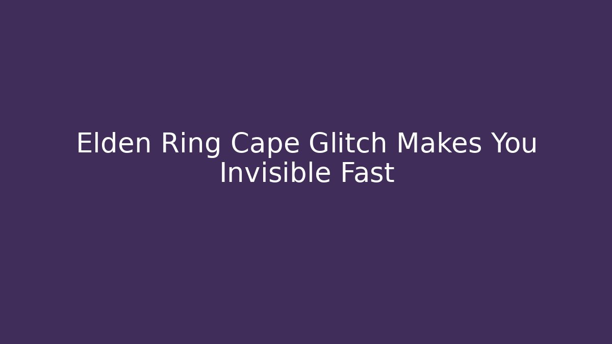 Elden Ring Cape Glitch Makes You Invisible Fast