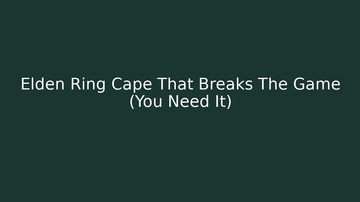 Elden Ring Cape That Breaks The Game (You Need It)