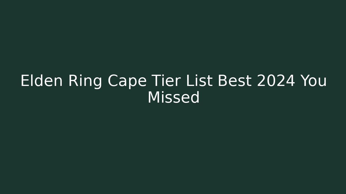 Elden Ring Cape Tier List Best 2024 You Missed - Buddy Program