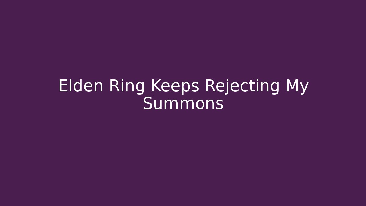 Elden Ring Keeps Rejecting My Summons