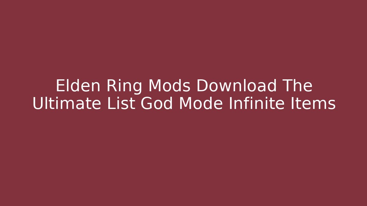 Elden Ring Mods Download The Ultimate List God Mode Infinite Items