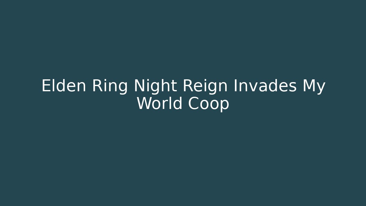 Elden Ring Night Reign Invades My World Coop