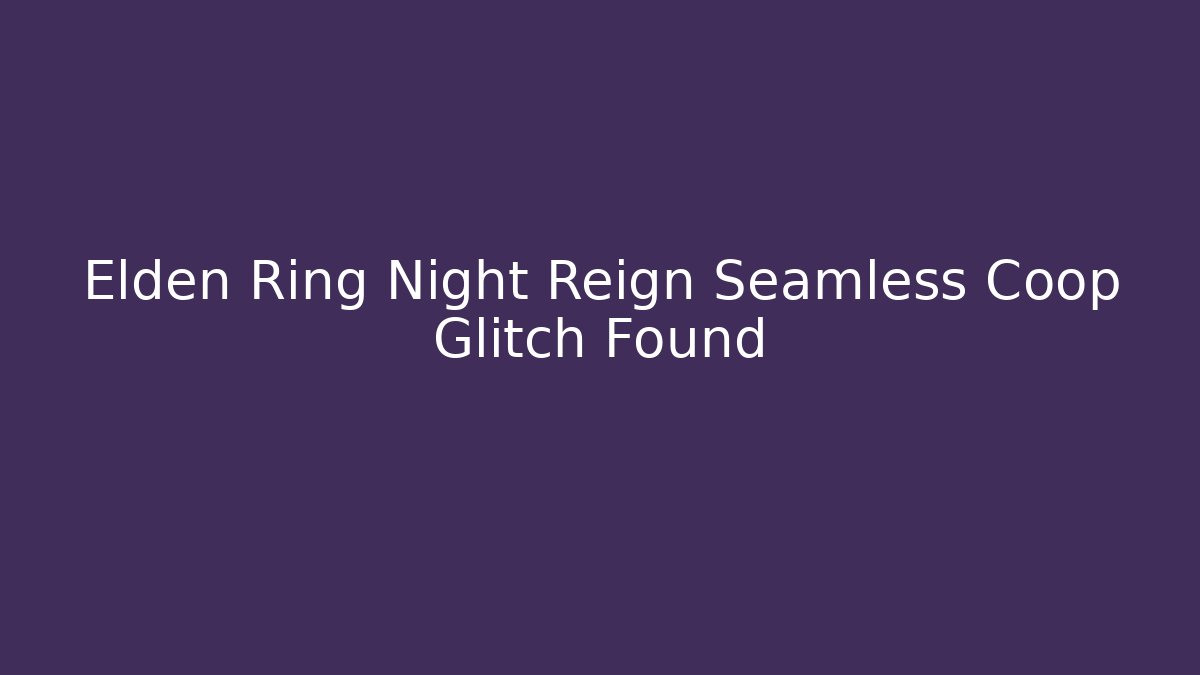 Elden Ring Night Reign Seamless Coop Glitch Found