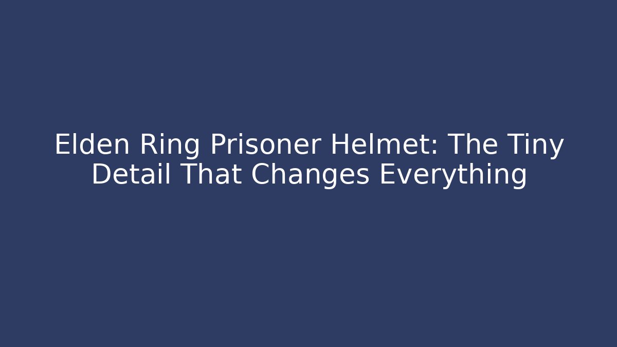 Elden Ring Prisoner Helmet: The Tiny Detail That Changes Everything