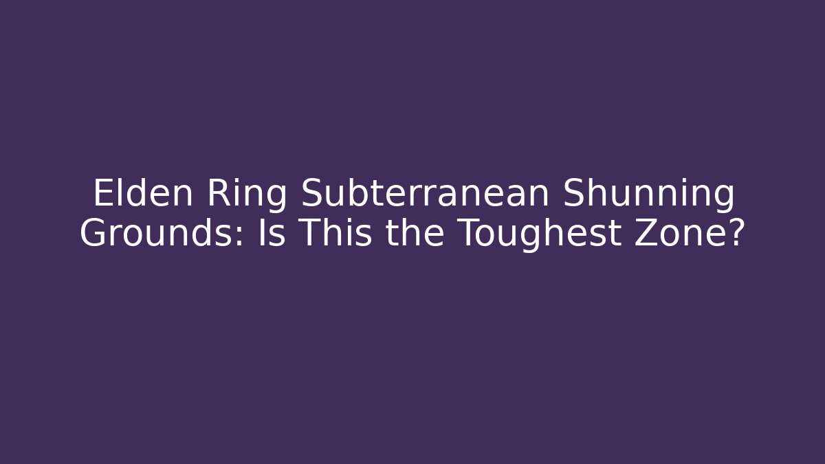Elden Ring Subterranean Shunning Grounds: Is This the Toughest Zone? - Buddy Program