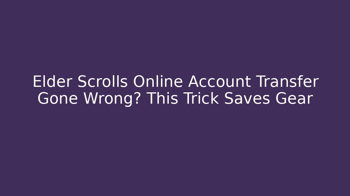 Elder Scrolls Online Account Transfer Gone Wrong? This Trick Saves Gear