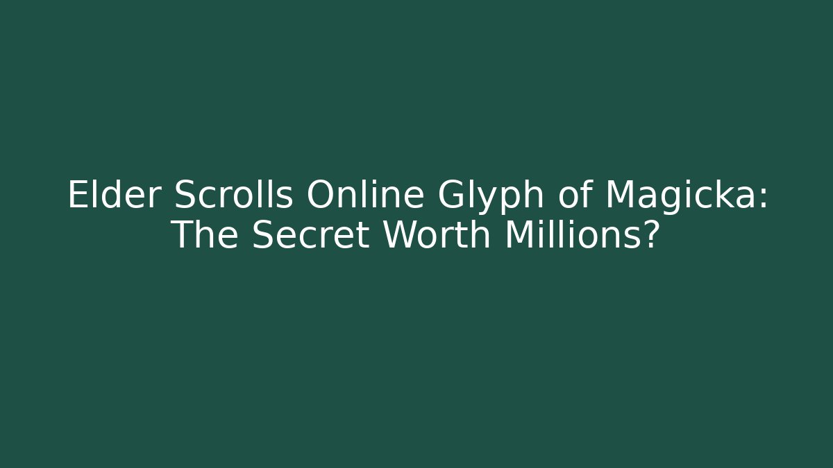 Elder Scrolls Online Glyph of Magicka: The Secret Worth Millions?