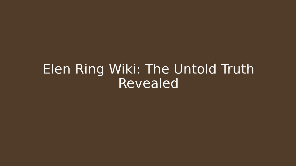 Elen Ring Wiki: The Untold Truth Revealed