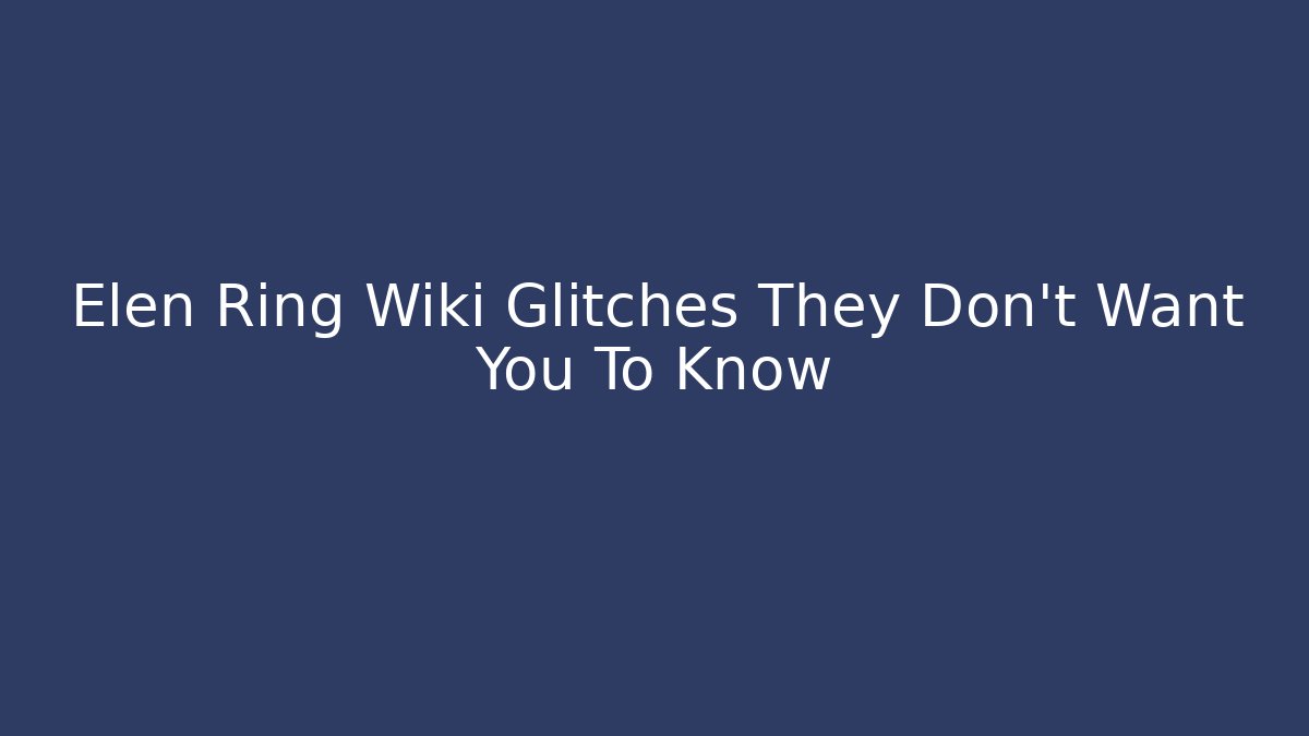 Elen Ring Wiki Glitches They Don't Want You To Know