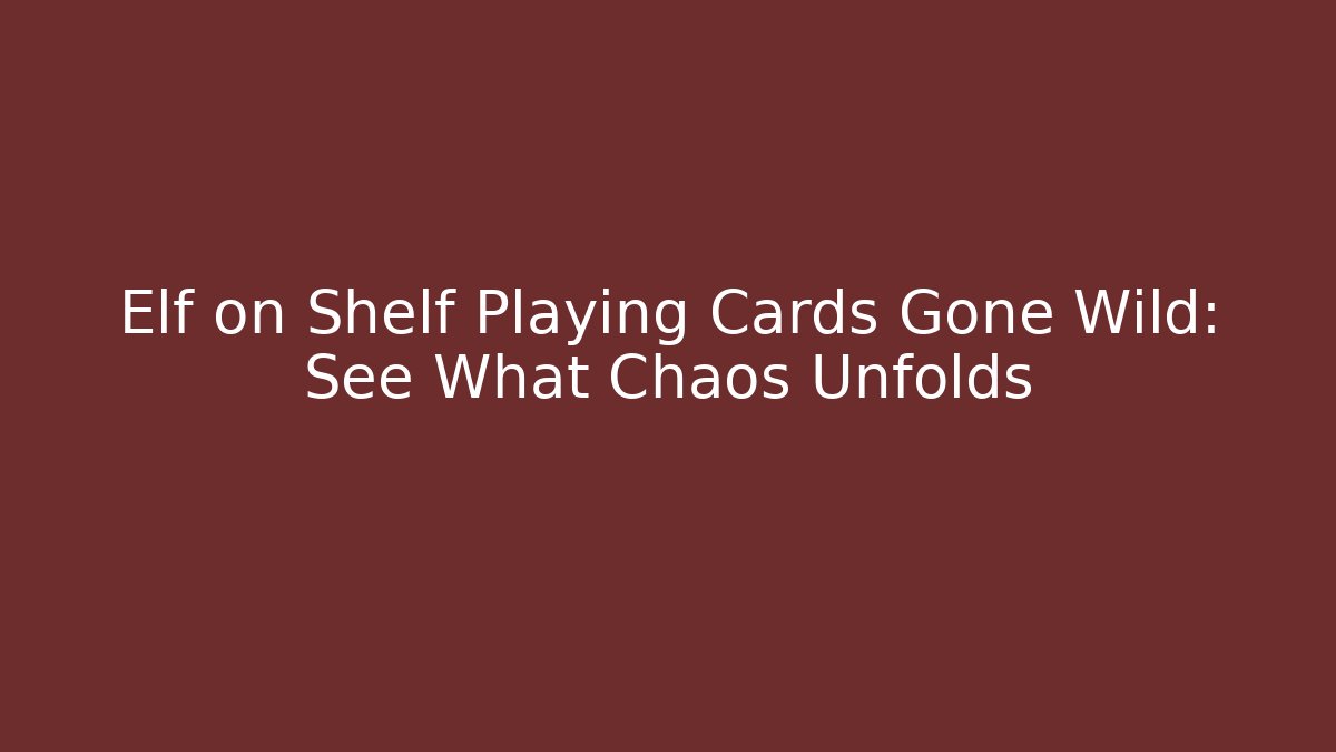 Elf on Shelf Playing Cards Gone Wild: See What Chaos Unfolds