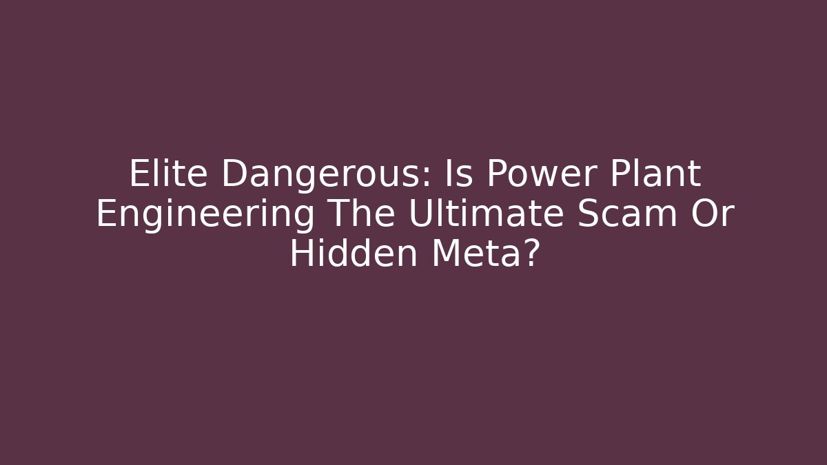 Elite Dangerous: Is Power Plant Engineering The Ultimate Scam Or Hidden Meta?
