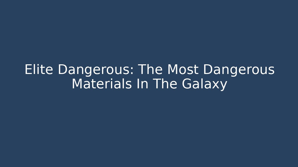 Elite Dangerous: The Most Dangerous Materials In The Galaxy