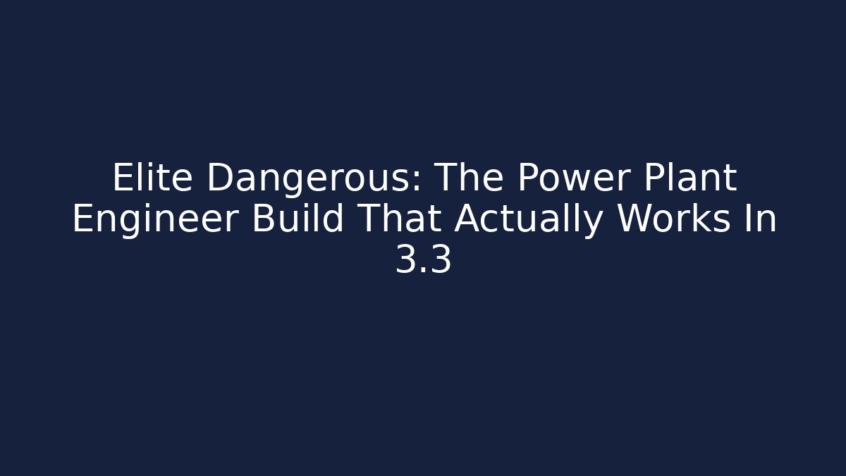 Elite Dangerous: The Power Plant Engineer Build That Actually Works In 3.3