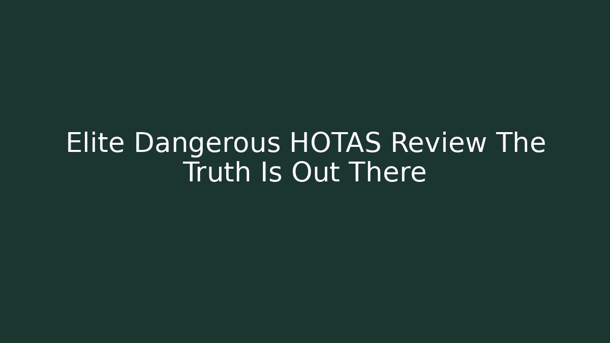 Elite Dangerous HOTAS Review The Truth Is Out There