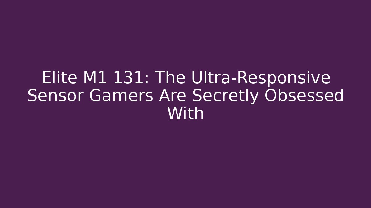 Elite M1 131: The Ultra-Responsive Sensor Gamers Are Secretly Obsessed With