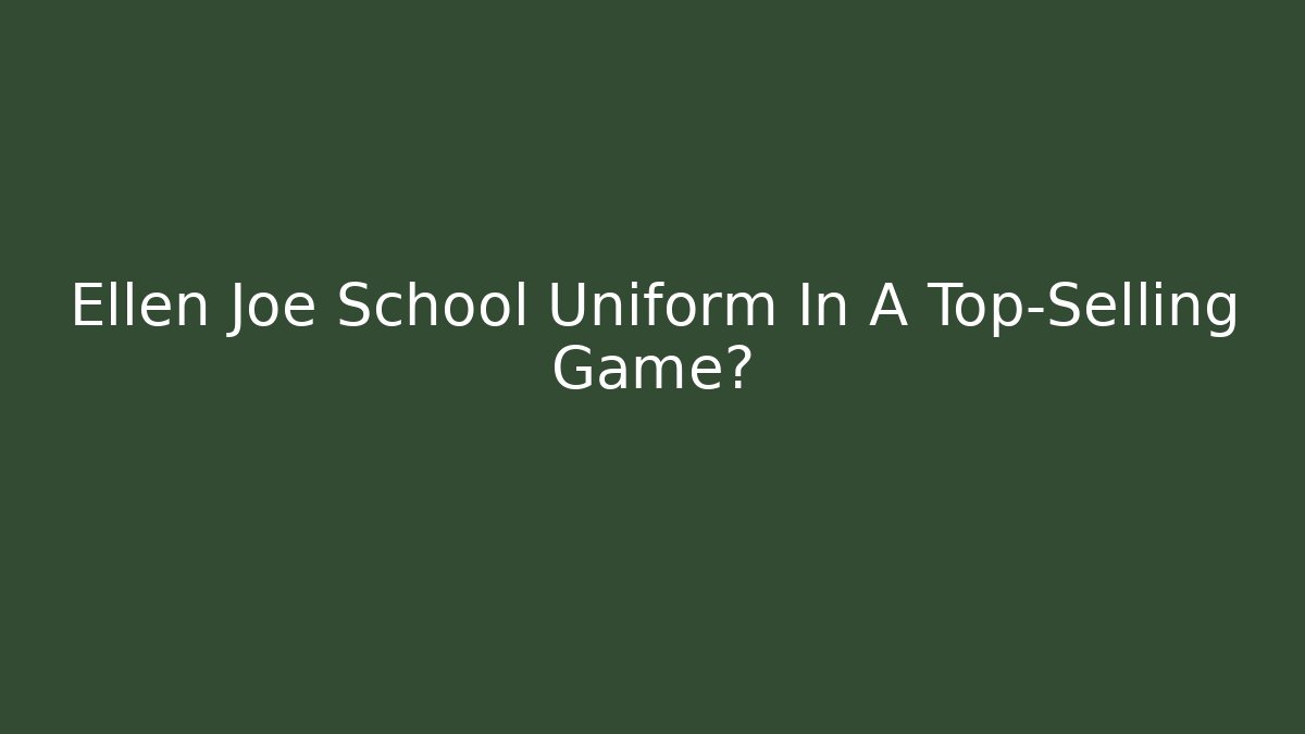 Ellen Joe School Uniform In A Top-Selling Game?