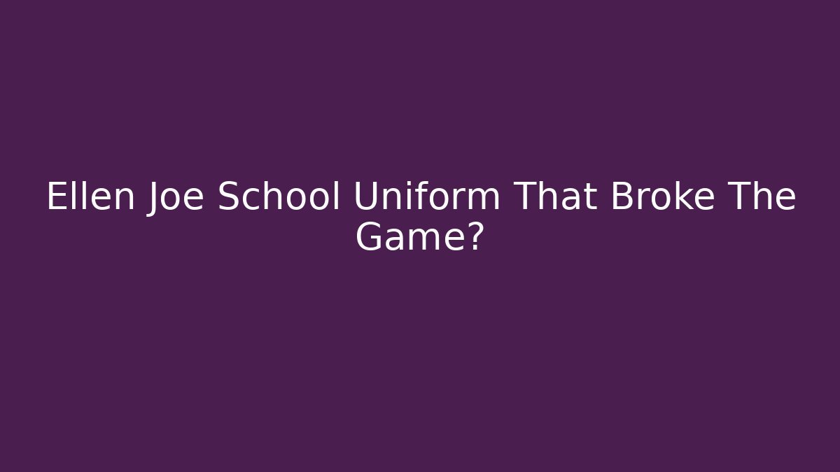 Ellen Joe School Uniform That Broke The Game?