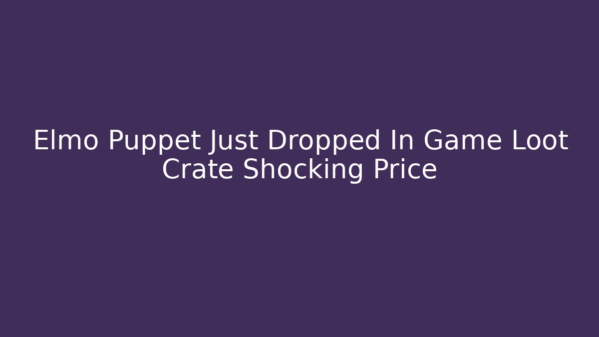 Elmo Puppet Just Dropped In Game Loot Crate Shocking Price