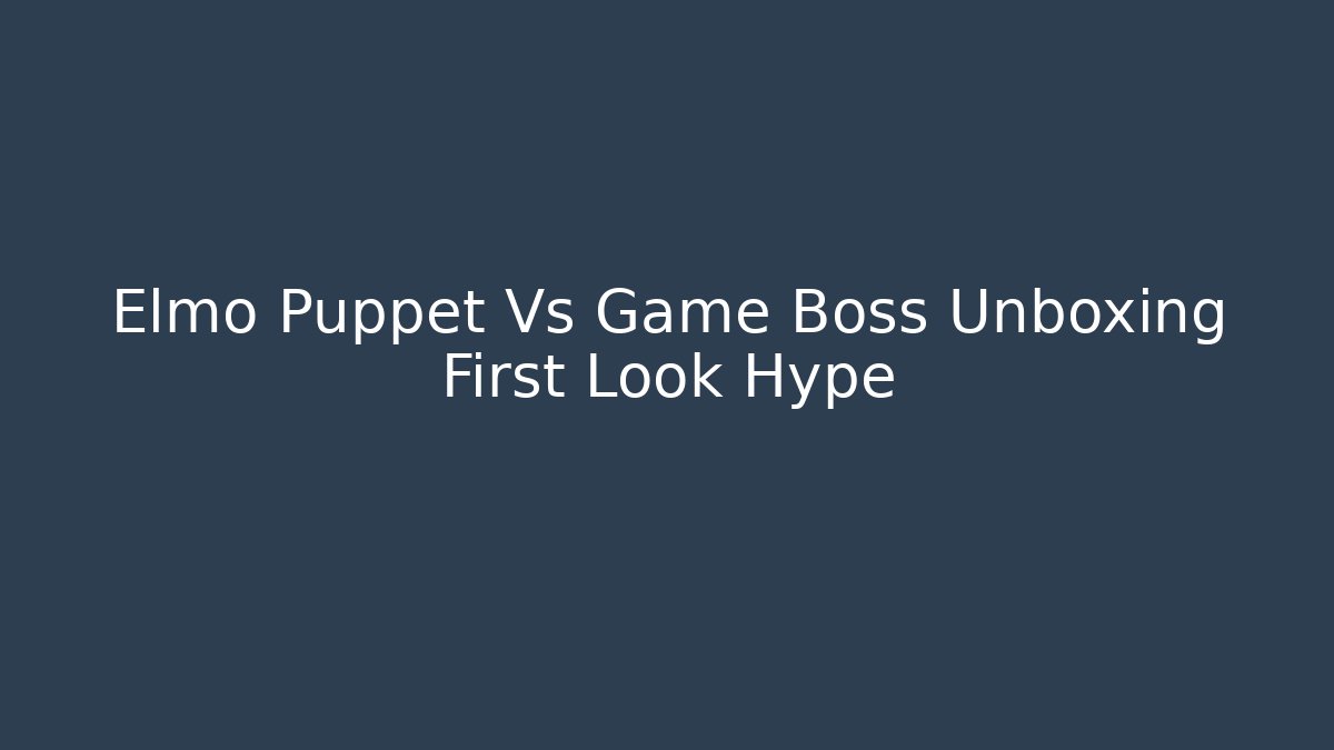Elmo Puppet Vs Game Boss Unboxing First Look Hype