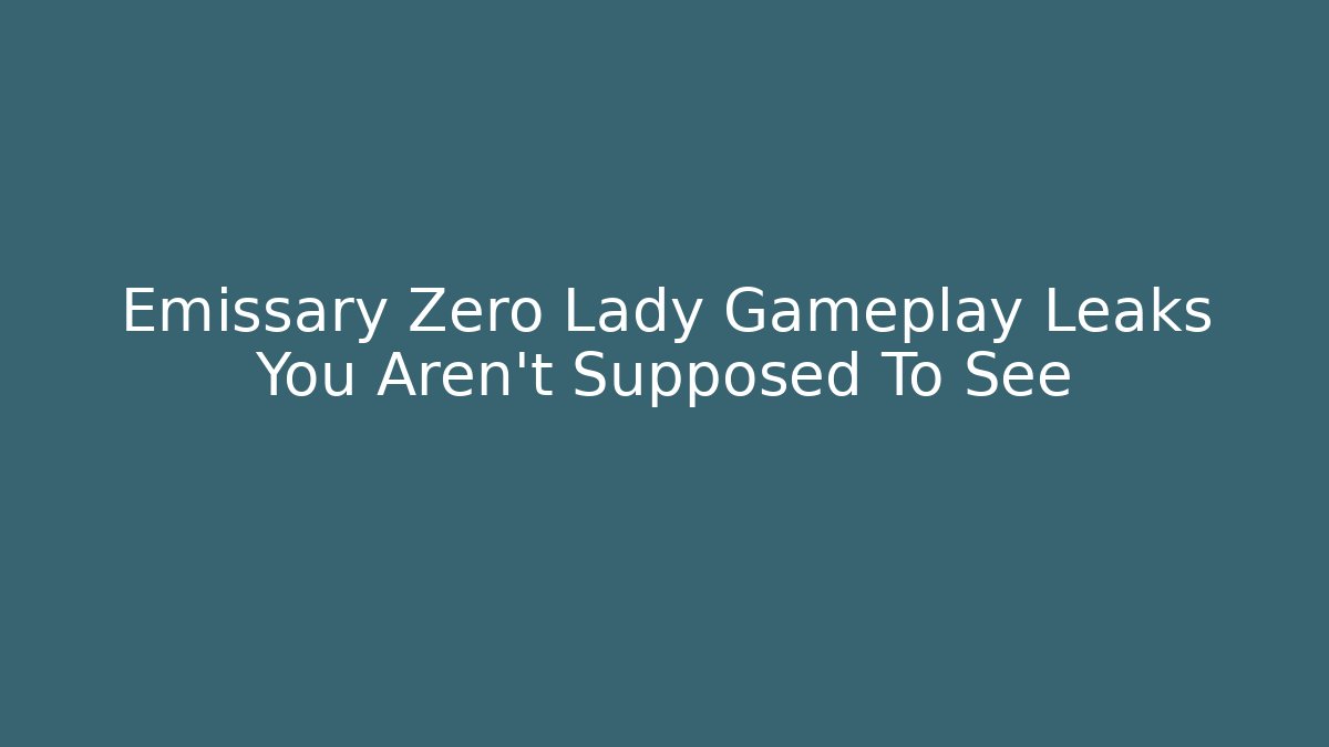 Emissary Zero Lady Gameplay Leaks You Aren't Supposed To See