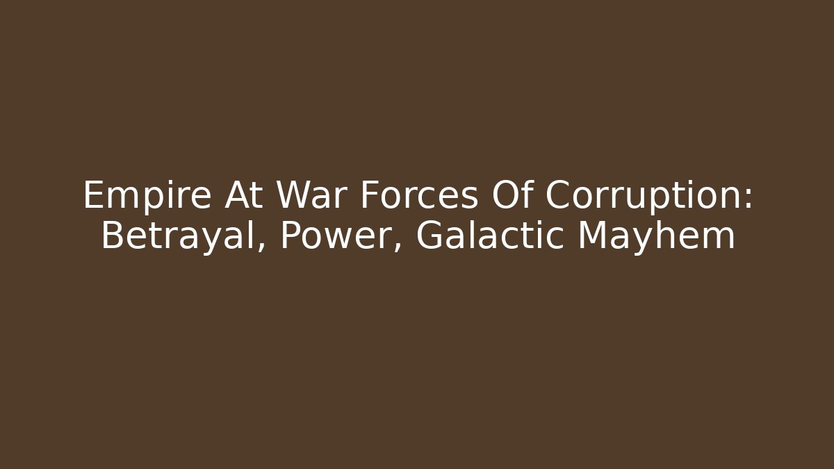 Empire At War Forces Of Corruption: Betrayal, Power, Galactic Mayhem