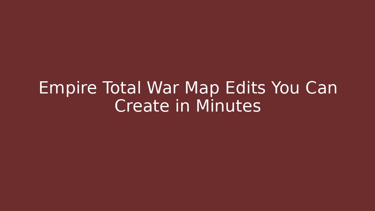 Empire Total War Map Edits You Can Create in Minutes