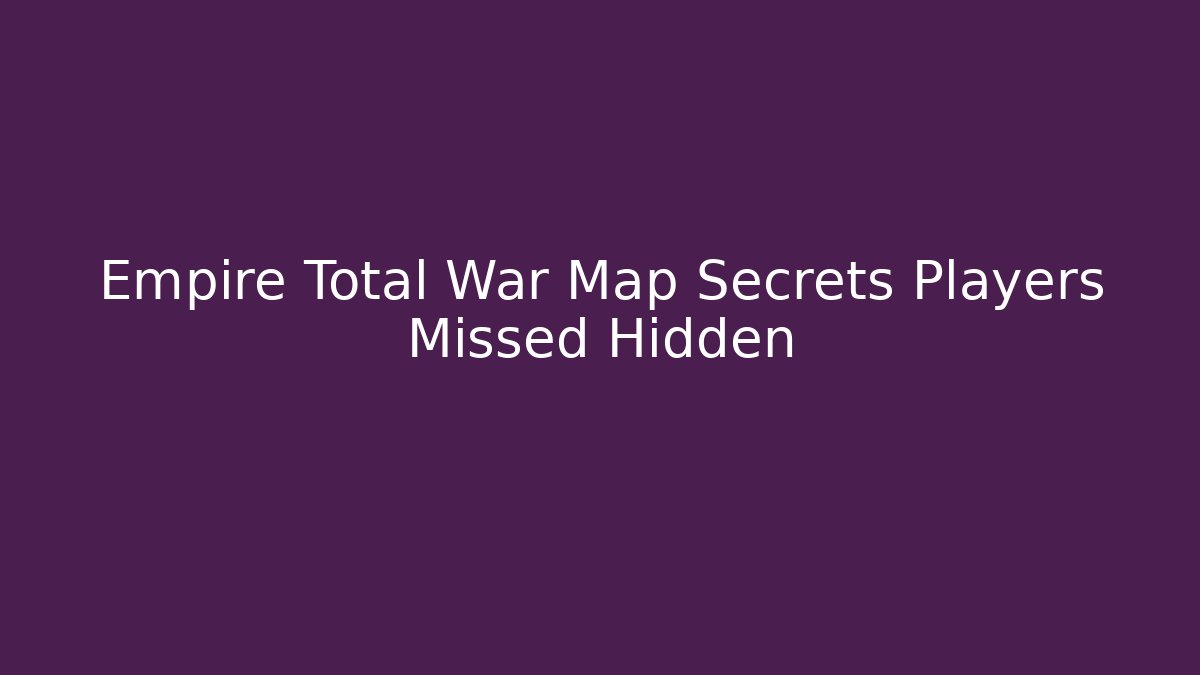 Empire Total War Map Secrets Players Missed Hidden - Buddy Program