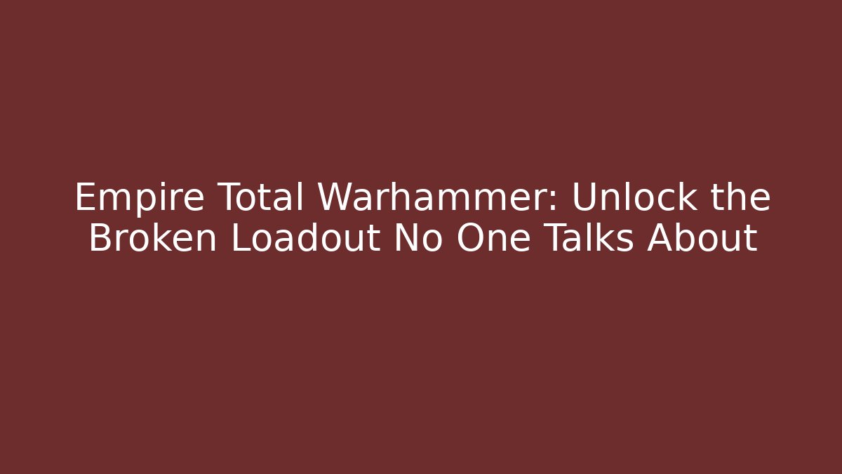 Empire Total Warhammer: Unlock the Broken Loadout No One Talks About
