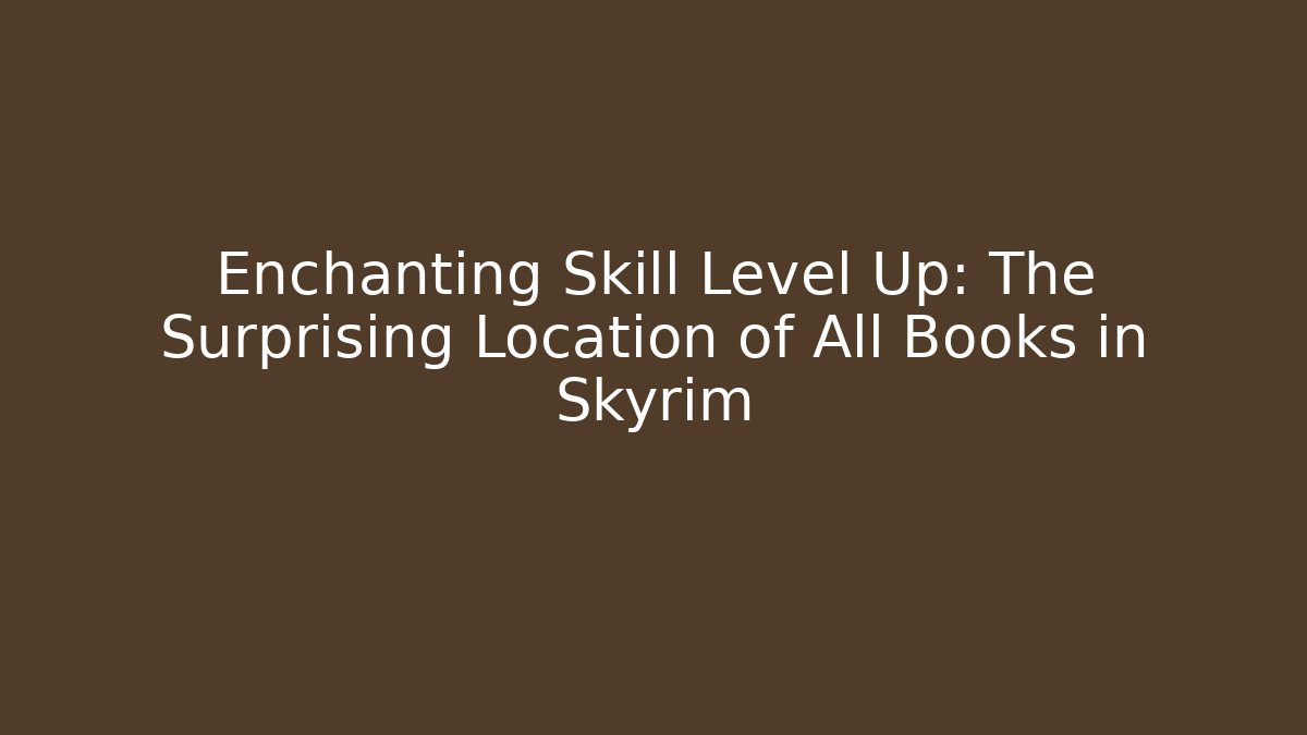 Enchanting Skill Level Up: The Surprising Location of All Books in Skyrim