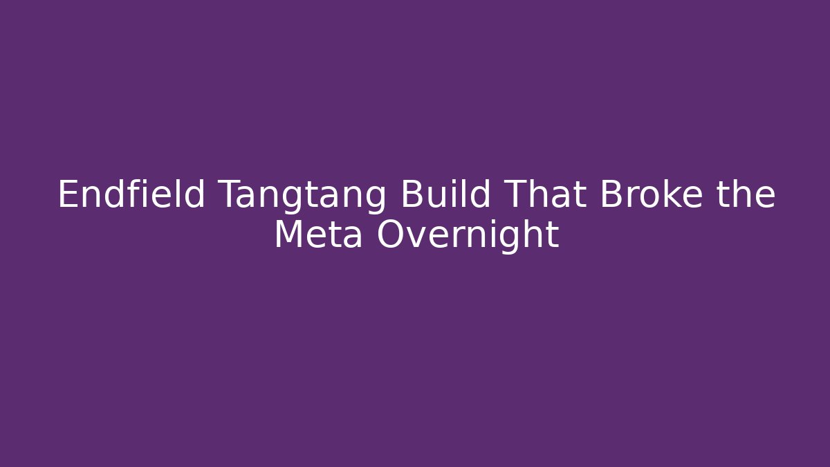 Endfield Tangtang Build That Broke the Meta Overnight