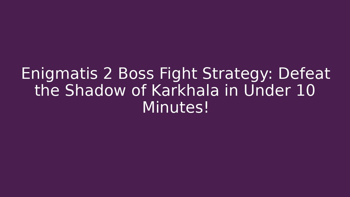 Enigmatis 2 Boss Fight Strategy: Defeat the Shadow of Karkhala in Under 10 Minutes!